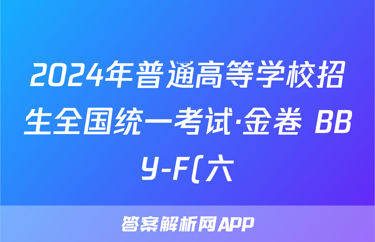 2024年普通高等学校招生全国统一考试·金卷 BBY-F(六)6理科综合答案